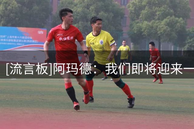 [流言板]阿玛德：我们即将迎来一个伟大的赛季，继续前进争取赢荣誉